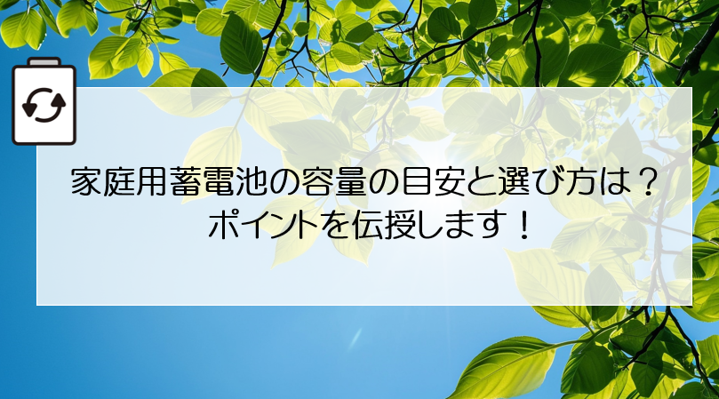 家庭用蓄電池の容量の目安と選び方は？ポイントを伝授します！ アイキャッチ画像