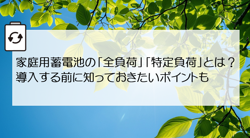 家庭用蓄電池の「全負荷」「特定負荷」とは？導入する前に知っておきたいポイントも！ アイキャッチ画像