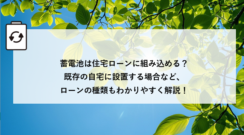 蓄電池は住宅ローンに組み込める？既存の自宅に設置する場合など、ローンの種類もわかりやすく解説！ アイキャッチ画像