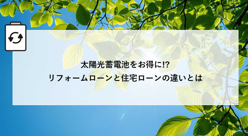 太陽光蓄電池をお得に!?リフォームローンと住宅ローンの違いとは アイキャッチ画像