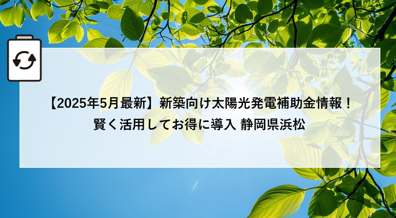 【2025年5月最新】新築向け太陽光発電補助金情報！賢く活用してお得に導入 静岡県浜松市 画像