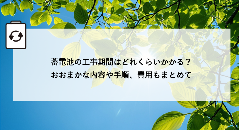 蓄電池の工事期間はどれくらいかかる？おおまかな内容や手順、費用もまとめて解説！ 画像