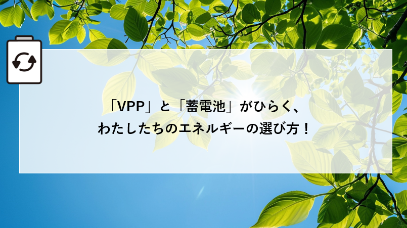 「VPP」と「蓄電池」がひらく、わたしたちのエネルギーの選び方！ 画像