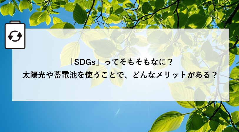 「SDGs」ってそもそもなに？太陽光や蓄電池を使うことで、どんなメリットがある？ 画像
