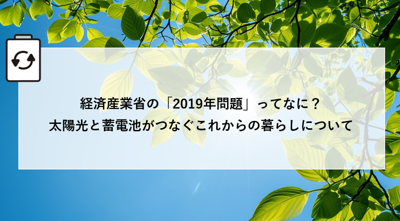 経済産業省の「2019年問題」ってなに？太陽光と蓄電池がつなぐこれからの暮らしについて アイキャッチ画像