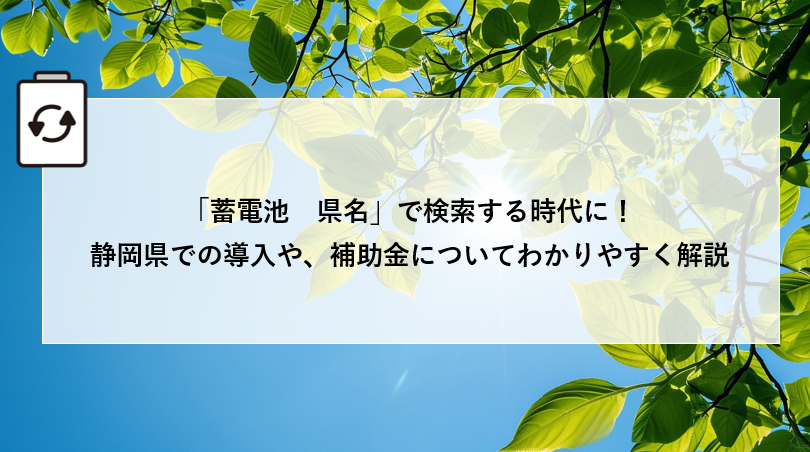 「蓄電池　県名」で検索する時代に！静岡県での導入や、補助金についてわかりやすく解説 画像