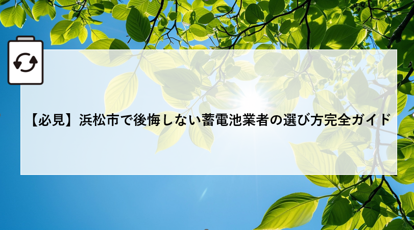 【必見】浜松市で後悔しない蓄電池業者の選び方完全ガイド 画像