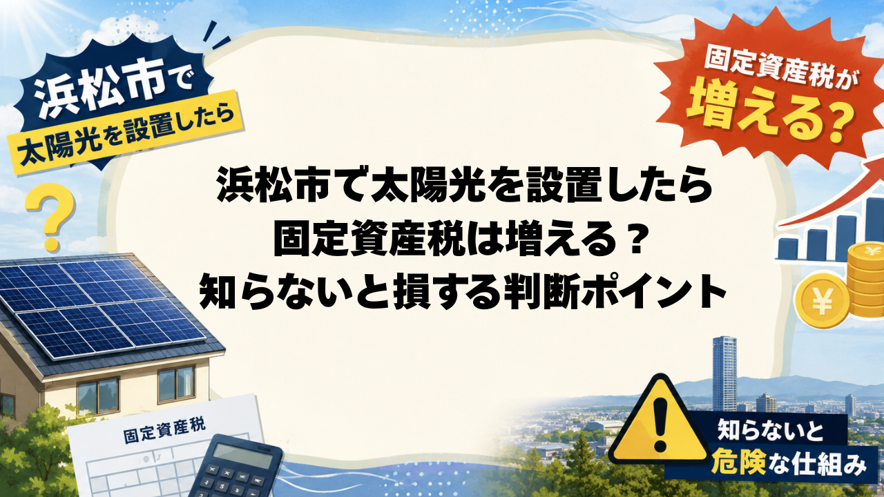 浜松市で太陽光を設置したら固定資産税が増える?知らないと危険な仕組み 画像