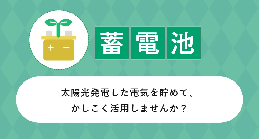 蓄電池-陽光発電した電気を貯めて、かしこく活用しませんか？-