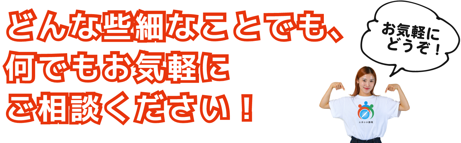 どんな些細なことでも、何でもお気軽にご相談ください！