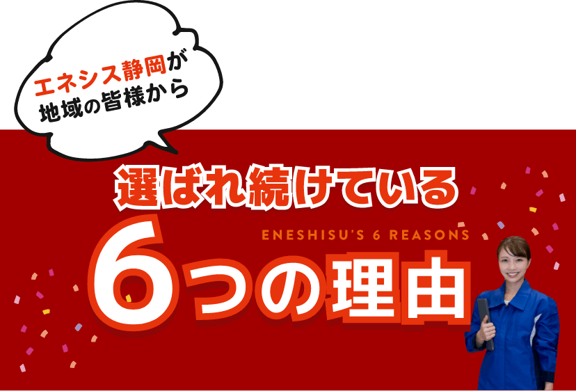 エネシス静岡地域の皆様から選ばれ続けている６つの理由