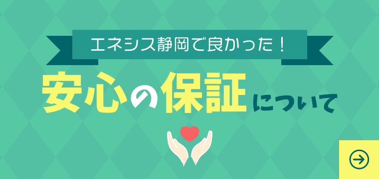 エネシス静岡で良かった！安心の保証について