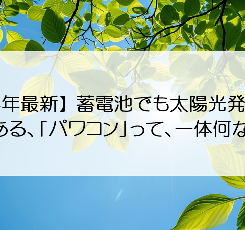 【2024年最新】蓄電池でも太陽光発電でも関係ある、「パワコン」って、一体何なの？ アイキャッチ画像