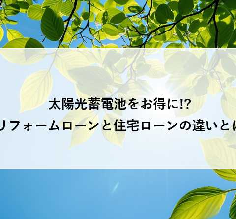 太陽光蓄電池をお得に!?リフォームローンと住宅ローンの違いとは アイキャッチ画像