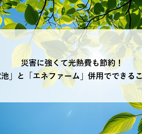 災害に強くて光熱費も節約！「蓄電池」と「エネファーム」併用でできることは？ アイキャッチ画像