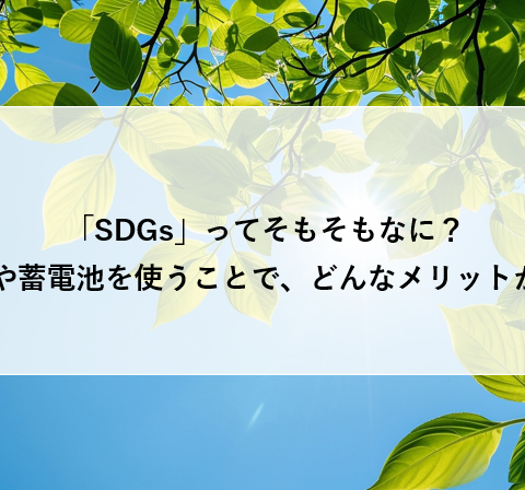 「SDGs」ってそもそもなに？太陽光や蓄電池を使うことで、どんなメリットがある？ アイキャッチ画像