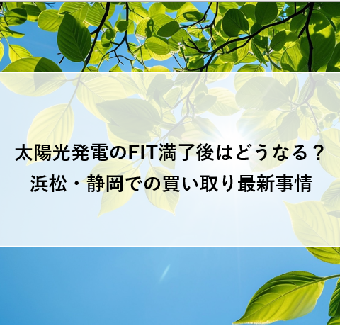 太陽光発電のFIT満了後はどうなる？浜松・静岡での買い取り最新事情 アイキャッチ画像