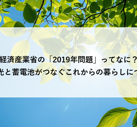 経済産業省の「2019年問題」ってなに？太陽光と蓄電池がつなぐこれからの暮らしについて アイキャッチ画像