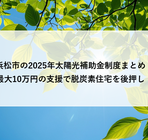 浜松市の2025年太陽光補助金制度まとめ：最大10万円の支援で脱炭素住宅を後押し！ アイキャッチ画像