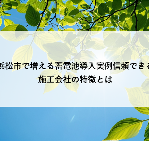 浜松市で増える蓄電池導入実例信頼できる施工会社の特徴とは アイキャッチ画像